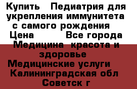 Купить : Педиатрия-для укрепления иммунитета(с самого рождения) › Цена ­ 100 - Все города Медицина, красота и здоровье » Медицинские услуги   . Калининградская обл.,Советск г.